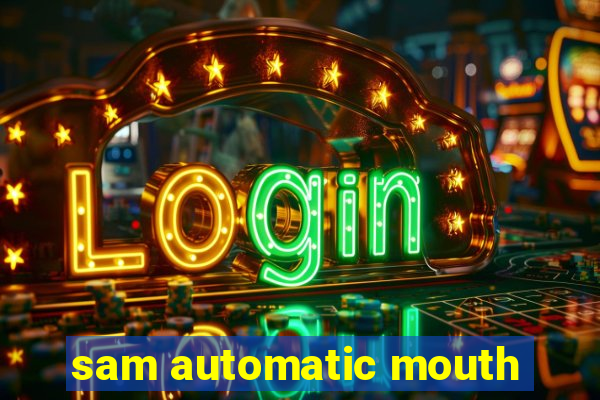 sam automatic mouth